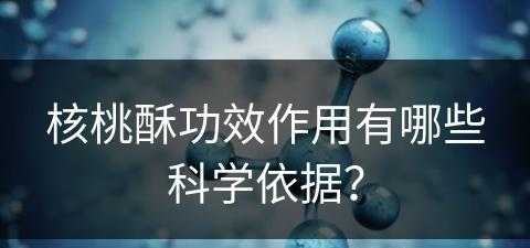 核桃酥功效作用有哪些科学依据？